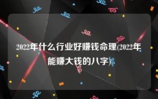 2022年什么行业好赚钱命理(2022年能赚大钱的八字)