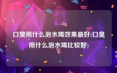 口臭用什么泡水喝效果最好(口臭用什么泡水喝比较好)