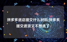 拼多多退店提交什么材料(拼多多提交退货又不想退了)