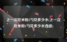 之一次吃米粉1勺兑多少水(之一次吃米粉1勺兑多少水合适)