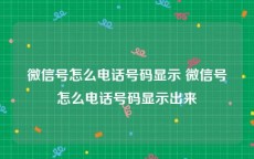 微信号怎么电话号码显示 微信号怎么电话号码显示出来