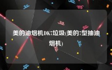 美的油烟机DK7垃圾(美的7型抽油烟机)