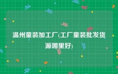 温州童装加工厂(工厂童装批发货源哪里好)