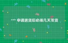  *** 申请退货后必须几天发货