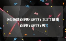 2022最赚钱的职业排行(2022年最赚钱的行业排行榜)