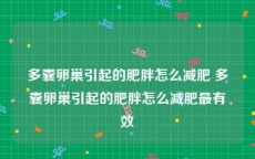 多囊卵巢引起的肥胖怎么减肥 多囊卵巢引起的肥胖怎么减肥最有效