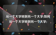 从一个大学转到另一个大学(如何从一个大学转到另一个大学)