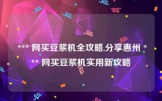  *** 网买豆浆机全攻略,分享惠州 *** 网买豆浆机实用新攻略