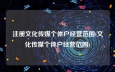注册文化传媒个体户经营范围(文化传媒个体户经营范围)