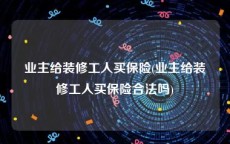 业主给装修工人买保险(业主给装修工人买保险合法吗)