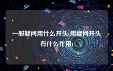 一般疑问用什么开头(用疑问开头有什么作用)