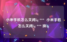 小米手机怎么关闭5g ***  小米手机怎么关闭5g *** 换4g