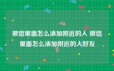 微信里面怎么添加附近的人 微信里面怎么添加附近的人好友