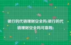 银行的代销理财安全吗(银行的代销理财安全吗可靠吗)