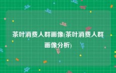 茶叶消费人群画像(茶叶消费人群画像分析)