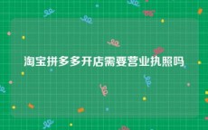 淘宝拼多多开店需要营业执照吗