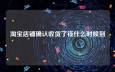 淘宝店铺确认收货了钱什么时候到