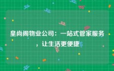 皇尚阁物业公司：一站式管家服务，让生活更便捷