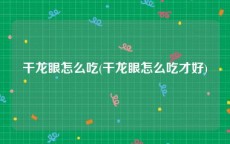 干龙眼怎么吃(干龙眼怎么吃才好)