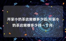 开家小奶茶店需要多少钱(开家小奶茶店需要多少钱一个月)