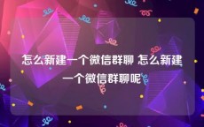 怎么新建一个微信群聊 怎么新建一个微信群聊呢