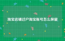 淘宝店铺过户淘宝账号怎么保留