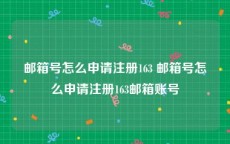 邮箱号怎么申请注册163 邮箱号怎么申请注册163邮箱账号