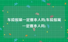 车险报案一定要本人吗(车险报案一定要本人吗)