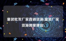 童装批发厂家直销货源(童装厂家货源哪里便宜)