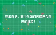 穿出自信：高中生如何选择适合自己的服装？
