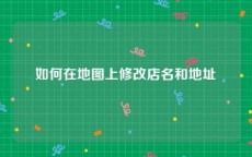 如何在地图上修改店名和地址