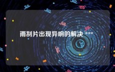 雨刮片出现异响的解决 *** 