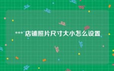  *** 店铺照片尺寸大小怎么设置