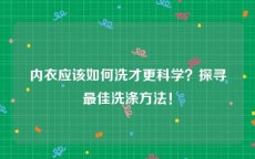 内衣应该如何洗才更科学？探寻最佳洗涤方法！