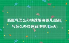 肠胀气怎么办快速解决婴儿(肠胀气怎么办快速解决婴儿20天)
