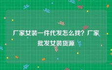厂家女装一件代发怎么找？厂家批发女装货源