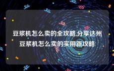 豆浆机怎么卖的全攻略,分享达州豆浆机怎么卖的实用新攻略