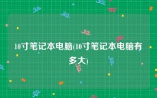 10寸笔记本电脑(10寸笔记本电脑有多大)