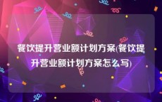 餐饮提升营业额计划方案(餐饮提升营业额计划方案怎么写)