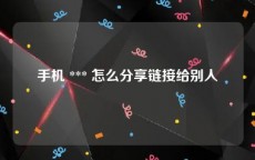 手机 *** 怎么分享链接给别人