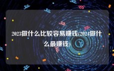 2023做什么比较容易赚钱(2024做什么最赚钱)