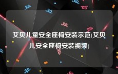 艾贝儿童安全座椅安装示范(艾贝儿安全座椅安装视频)