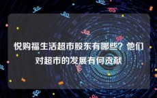 悦购福生活超市股东有哪些？他们对超市的发展有何贡献