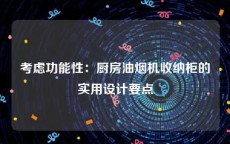 考虑功能性：厨房油烟机收纳柜的实用设计要点