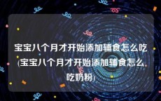 宝宝八个月才开始添加辅食怎么吃(宝宝八个月才开始添加辅食怎么吃奶粉)