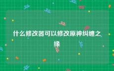 什么修改器可以修改原神纠缠之缘