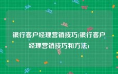银行客户经理营销技巧(银行客户经理营销技巧和方法)