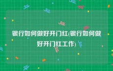 银行如何做好开门红(银行如何做好开门红工作)