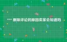  *** 删除评论的原因卖家会知道吗