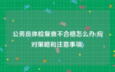 公务员体检复查不合格怎么办(应对策略和注意事项)